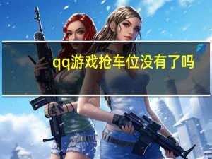 qq游戏抢车位没有了吗（qq抢车位进不去）