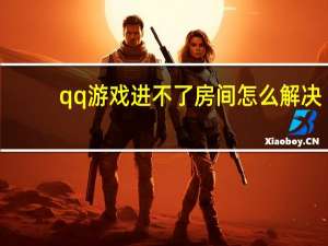 qq游戏进不了房间怎么解决（qq游戏进不了房间）