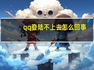 qq登陆不上去怎么回事（qq登陆不上）