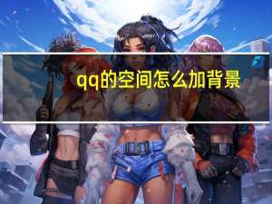 qq的空间怎么加背景（qq空间怎么添加背景音乐）
