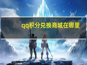 qq积分兑换商城在哪里（qq积分兑换商城）