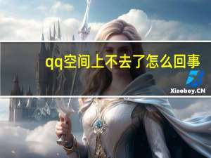 qq空间上不去了怎么回事（qq空间上不去怎么办）