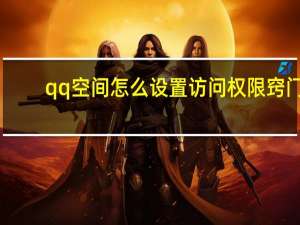 qq空间怎么设置访问权限窍门（qq空间怎么设置访问权限）