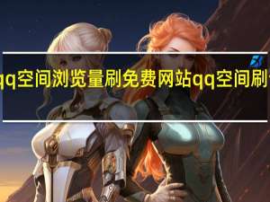 qq空间浏览量刷免费网站 qq空间刷访客量