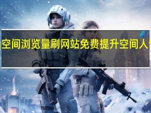 qq空间浏览量刷网站免费 提升空间人气的方法(qq空间刷浏览量100)