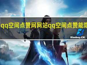 qq空间点赞网网站 qq空间点赞能隐藏吗(qq空间点赞怎么隐藏名字)
