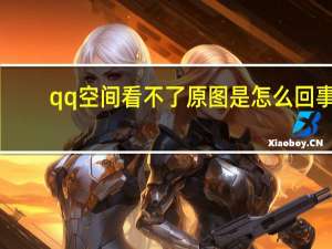 qq空间看不了原图是怎么回事（qq空间看不了）