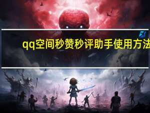 qq空间秒赞秒评助手使用方法 - 最新卡盟平台 快手代网站刷业务平台免费