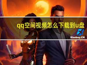 qq空间视频怎么下载到u盘（qq空间视频怎么下载）