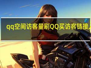 qq空间访客量刷 QQ买访客链接入口