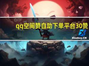 qq空间赞自助下单平台30赞 - 关注点赞的平台