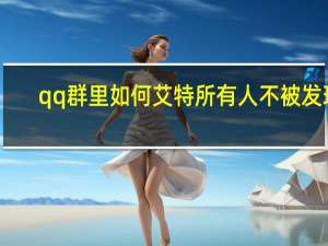 qq群里如何艾特所有人不被发现（qq群里如何艾特所有人）