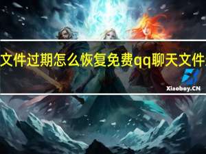 qq聊天文件过期怎么恢复免费 qq聊天文件过期怎么恢复