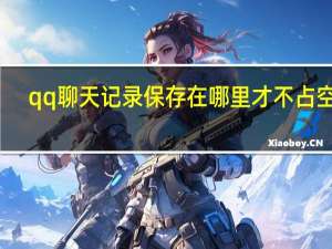 qq聊天记录保存在哪里才不占空间（qq聊天记录保存在哪里）