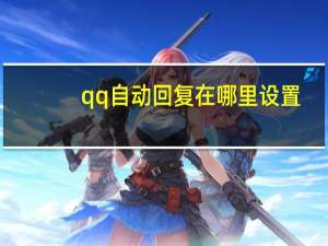 qq自动回复在哪里设置（qq自动回复在哪设置）