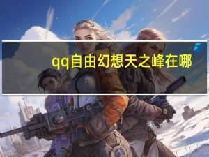 qq自由幻想天之峰在哪（《QQ自由幻想》天之眼系列任务流程攻略浅析）