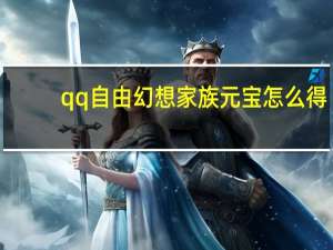 qq自由幻想家族元宝怎么得（《QQ自由幻想》QQ自由幻想家族元宝获取攻略）