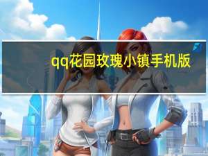 qq花园玫瑰小镇手机版（qq花园玫瑰小镇）