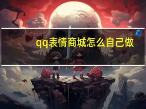 qq表情商城怎么自己做（qq表情商城）