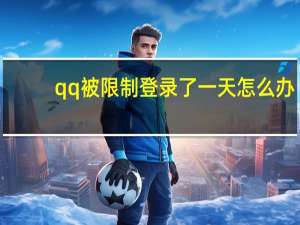 qq被限制登录了一天怎么办（qq被限制登录）
