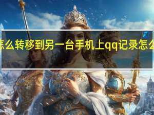 qq记录怎么转移到另一台手机上 qq记录怎么转移到新手机