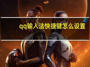 qq输入法快捷键怎么设置（qq输入）