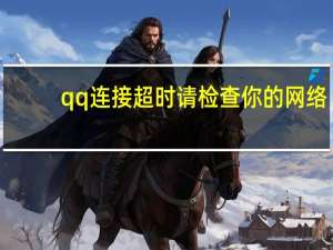 qq连接超时请检查你的网络（qq连接超时）