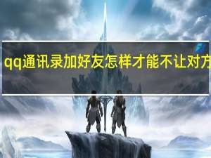 qq通讯录加好友怎样才能不让对方发现（qq通讯录）