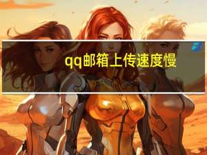 qq邮箱上传速度慢（qq邮箱上传文件太慢）