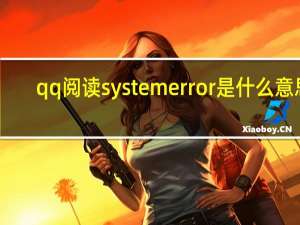 qq阅读 systemerror是什么意思（systemerror是什么意思）