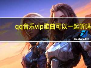 qq音乐vip歌曲可以一起听吗（qq音乐vip歌曲转码）