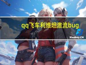 qq飞车利维坦激流bug（qq bug）