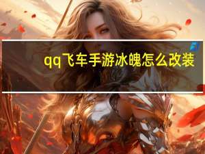 qq飞车手游冰魄怎么改装-冰魄改装分支推荐