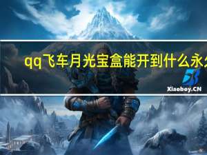qq飞车月光宝盒能开到什么永久（qq飞车月光宝盒）