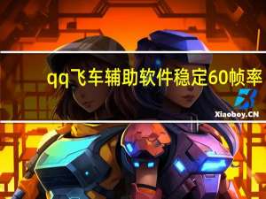 qq飞车辅助软件稳定60帧率（qq飞车辅助软件）