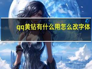 qq黄钻有什么用怎么改字体（qq黄钻有什么用）