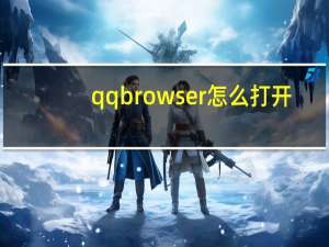 qqbrowser怎么打开（qqbrowser）