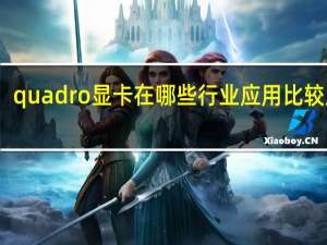 quadro显卡在哪些行业应用比较广泛