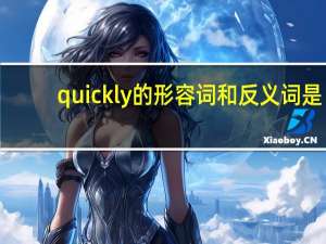 quickly的形容词和反义词是？