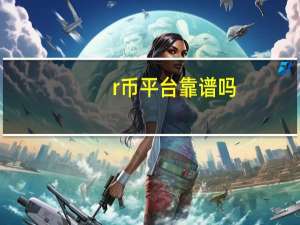 r币平台靠谱吗（r币）