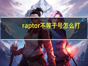 raptor不等于号怎么打（不等于号怎么打）