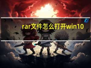 rar文件怎么打开win10（rar文件怎么打开）