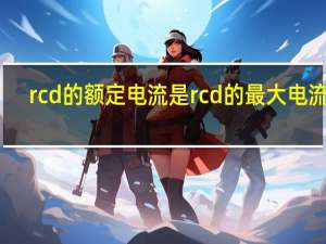 rcd的额定电流是rcd的最大电流吗