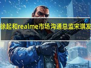 realme副总裁徐起和realme市场沟通总监宋琪发微博为真我GT5预热