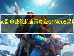 realme副总裁徐起表示真我GTNeo5采用了144Hz1.5K黄金分辨率直屏