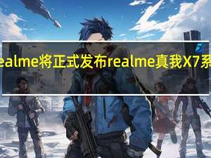 realme将正式发布realme真我X7系列新品