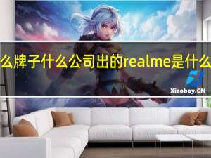 realme是什么牌子什么公司出的 realme是什么牌子是哪个公司的