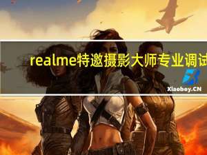 realme特邀摄影大师专业调试，realmeX2 Pro影像力获提升