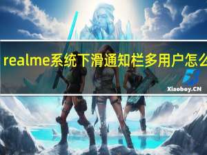 realme系统下滑通知栏多用户怎么关闭