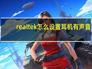 realtek怎么设置耳机有声音（realtek怎么设置耳机）